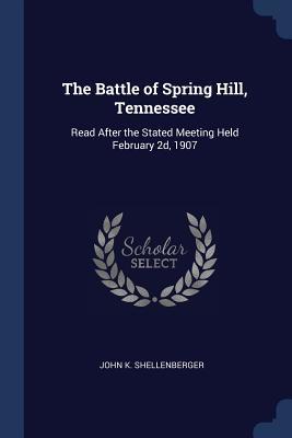 Download The Battle of Spring Hill, Tennessee: Read After the Stated Meeting Held February 2d, 1907 - John K Shellenberger file in PDF