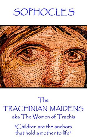 Download The Trachinian Maidens: aka The Women of Trachis Children are the anchors that hold a mother to life - Sophocles file in PDF