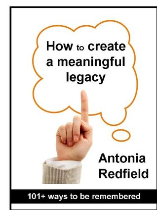 Full Download How to create a meaningful legacy: 101  ways to be remembered (Conscientious Living Book 1) - Antonia Redfield file in ePub