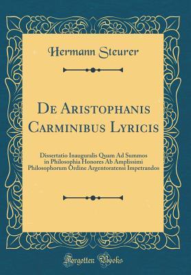 Read de Aristophanis Carminibus Lyricis: Dissertatio Inauguralis Quam Ad Summos in Philosophia Honores AB Amplissimi Philosophorum Ordine Argentoratensi Impetrandos (Classic Reprint) - Hermann Steurer | ePub