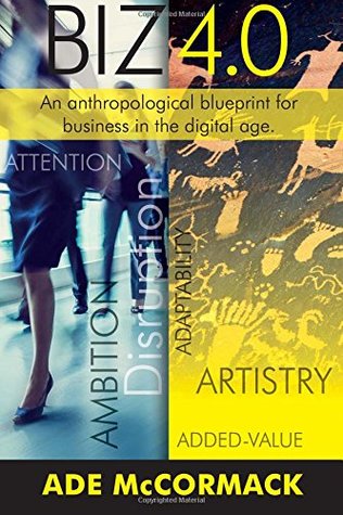 Read Biz 4.0: An anthropological blueprint for business in the Digital Age: Volume 2 (Digital Strategy) - Ade McCormack | PDF