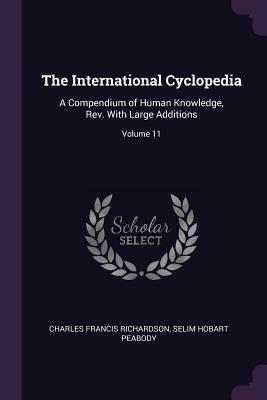 Read Online The International Cyclopedia: A Compendium of Human Knowledge, Rev. With Large Additions; Volume 11 - Charles Francis Richardson | ePub