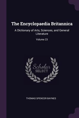 Read The Encyclopaedia Britannica: A Dictionary of Arts, Sciences, and General Literature; Volume 23 - Thomas Spencer Baynes | ePub