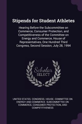 Read Stipends for Student Athletes: Hearing Before the Subcommittee on Commerce, Consumer Protection, and Competitiveness of the Committee on Energy and Commerce, House of Representatives, One Hundred Third Congress, Second Session, July 28, 1994 - U.S. House of Representatives file in ePub