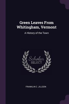 Read Green Leaves from Whitingham, Vermont: A History of the Town - Franklin C Jillson file in PDF