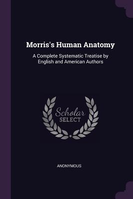 Full Download Morris's Human Anatomy: A Complete Systematic Treatise by English and American Authors - Anonymous | PDF