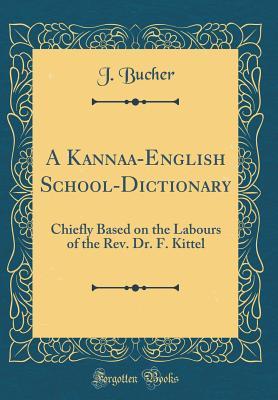 Download A Kannaḍa-English School-Dictionary: Chiefly Based on the Labours of the Rev. Dr. F. Kittel (Classic Reprint) - J Bucher | ePub