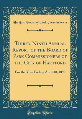 Full Download Thirty-Ninth Annual Report of the Board of Park Commissioners of the City of Hartford: For the Year Ending April 30, 1899 (Classic Reprint) - Hartford Board of Park Commissioners file in PDF