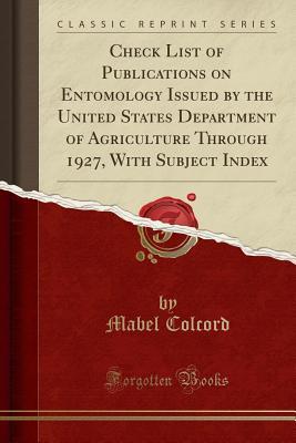Read Online Check List of Publications on Entomology Issued by the United States Department of Agriculture Through 1927, with Subject Index (Classic Reprint) - Mabel Colcord file in PDF