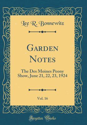 Full Download Garden Notes, Vol. 16: The Des Moines Peony Show, June 21, 22, 23, 1924 (Classic Reprint) - Lee R. Bonnewitz | PDF