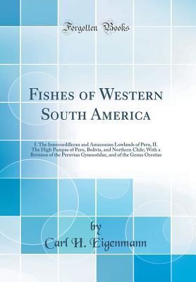 Full Download Fishes of Western South America: I. the Intercordilleran and Amazonian Lowlands of Peru, II. the High Pampas of Peru, Bolivia, and Northern Chile; With a Revision of the Peruvian Gymnotidae, and of the Genus Orestias (Classic Reprint) - Carl H Eigenmann file in PDF