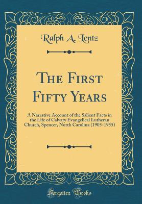 Download The First Fifty Years: A Narrative Account of the Salient Facts in the Life of Calvary Evangelical Lutheran Church, Spencer, North Carolina (1905-1955) (Classic Reprint) - Ralph a Lentz | PDF