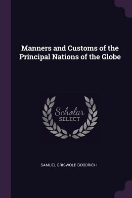 Full Download Manners and Customs of the Principal Nations of the Globe - Samuel Griswold Goodrich | ePub