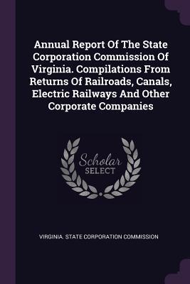 Read Annual Report of the State Corporation Commission of Virginia. Compilations from Returns of Railroads, Canals, Electric Railways and Other Corporate Companies - Virginia State Corporation Commission | ePub