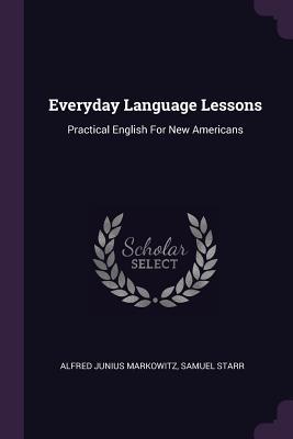 Read Everyday Language Lessons: Practical English for New Americans - Alfred Junius Markowitz | PDF