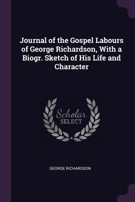 Read Online Journal of the Gospel Labours of George Richardson, with a Biogr. Sketch of His Life and Character - George Richardson | ePub