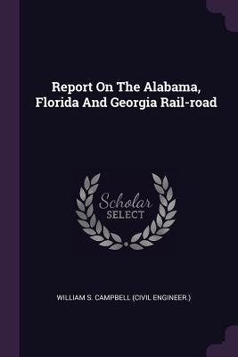 Read Online Report on the Alabama, Florida and Georgia Rail-Road - William S Campbell (Civil Engineer ) file in PDF