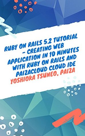 Read Online Ruby on Rails 5.2 Tutorial - Creating Web application in 10 minutes with Ruby on Rails and PaizaCloud Cloud IDE - Tsuneo Yoshioka file in PDF