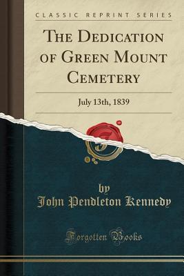 Read Online The Dedication of Green Mount Cemetery: July 13th, 1839 (Classic Reprint) - John Pendleton Kennedy file in ePub