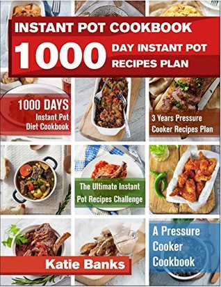Full Download Instant Pot Cookbook: 1000 Day Instant Pot Recipes Plan: 1000 Days Instant Pot Diet Cookbook:3 Years Pressure Cooker Recipes Plan:The Ultimate Instant Pot Recipes Challenge:A Pressure Cooker Cookbook - Katie Banks file in ePub