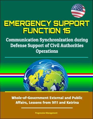 Read Online Emergency Support Function 15: Communication Synchronization during Defense Support of Civil Authorities Operations - Whole-of-Government External and Public Affairs, Lessons from 9/11 and Katrina - Progressive Management | ePub