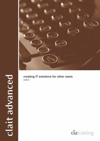 Download CLAIT Advanced Unit 2 Creating IT Solutions: Level 3: OCR Level 3 Certificate for IT Users (OCR new CLAIT series) - CiA Training Ltd. file in PDF
