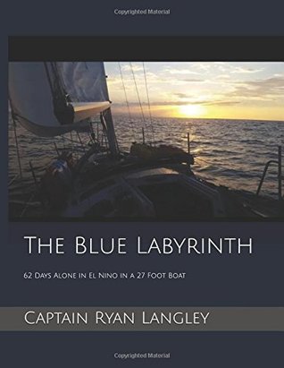 Full Download The Blue Labyrinth: 62 Days Drifting Alone in El Nino in a 27 Foot Boat - captain Ryan Langley file in ePub