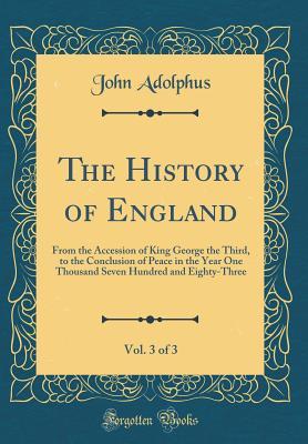 Read The History of England, Vol. 3 of 3: From the Accession of King George the Third, to the Conclusion of Peace in the Year One Thousand Seven Hundred and Eighty-Three (Classic Reprint) - John Adolphus file in ePub