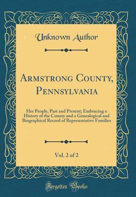 Download Armstrong County, Pennsylvania, Vol. 2 of 2: Her People, Past and Present; Embracing a History of the County and a Genealogical and Biographical Record of Representative Families (Classic Reprint) - Unknown | ePub