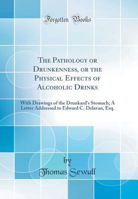 Full Download The Pathology or Drunkenness, or the Physical Effects of Alcoholic Drinks: With Drawings of the Drunkard's Stomach; A Letter Addressed to Edward C. Delavan, Esq. (Classic Reprint) - Thomas Sewall file in PDF