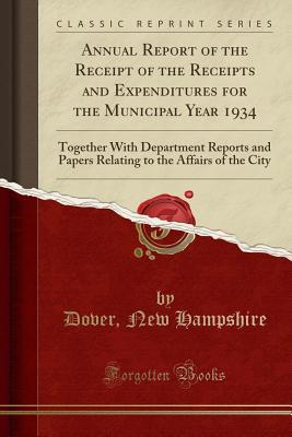 Full Download Annual Report of the Receipt of the Receipts and Expenditures for the Municipal Year 1934: Together with Department Reports and Papers Relating to the Affairs of the City (Classic Reprint) - Dover New Hampshire file in PDF