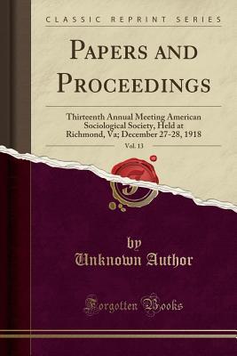 Download Papers and Proceedings, Vol. 13: Thirteenth Annual Meeting American Sociological Society, Held at Richmond, Va; December 27-28, 1918 (Classic Reprint) - Unknown | ePub