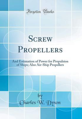 Read Screw Propellers: And Estimation of Power for Propulsion of Ships; Also Air-Ship Propellers (Classic Reprint) - Charles W. Dyson file in ePub