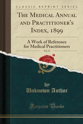 Full Download The Medical Annual and Practitioner's Index, 1899, Vol. 17: A Work of Reference for Medical Practitioners (Classic Reprint) - Unknown file in PDF