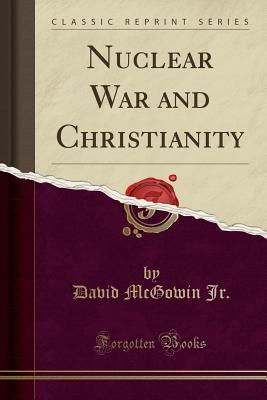 Full Download Nuclear War and Christianity (Classic Reprint) - David McGowin Jr | PDF