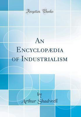Read An Encyclopædia of Industrialism (Classic Reprint) - Arthur Shadwell file in ePub