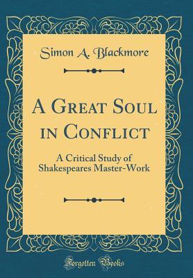 Download A Great Soul in Conflict: A Critical Study of Shakespeares Master-Work (Classic Reprint) - Simon A. Blackmore | PDF