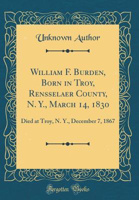 Download William F. Burden, Born in Troy, Rensselaer County, N. Y., March 14, 1830: Died at Troy, N. Y., December 7, 1867 (Classic Reprint) - Unknown | PDF