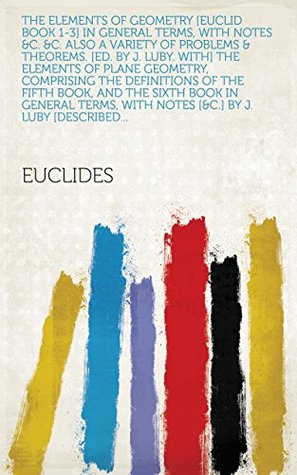 Full Download The Elements of geometry [Euclid book 1-3] in general terms, with notes &c. &c. Also a variety of problems & theorems. [Ed. by J. Luby. With] The elements  with notes [&c.] by J. Luby [described - Euclid file in PDF