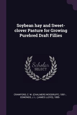 Read Online Soybean Hay and Sweet-Clover Pasture for Growing Purebred Draft Fillies - C.W. Crawford file in ePub