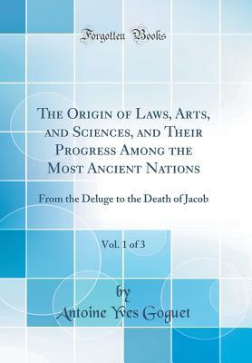 Read The Origin of Laws, Arts, and Sciences, and Their Progress Among the Most Ancient Nations, Vol. 1 of 3: From the Deluge to the Death of Jacob (Classic Reprint) - Antoine-Yves Goguet file in ePub