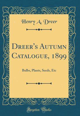 Full Download Dreer's Autumn Catalogue, 1899: Bulbs, Plants, Seeds, Etc (Classic Reprint) - Henry A. Dreer | PDF