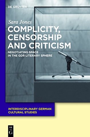 Download Complicity, Censorship and Criticism: Negotiating Space in the GDR Literary Sphere (Interdisciplinary German Cultural Studies) - Sara Jones file in PDF