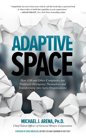 Full Download Adaptive Space: How GM and Other Companies are Positively Disrupting Themselves and Transforming into Agile Organizations - Michael Arena | PDF