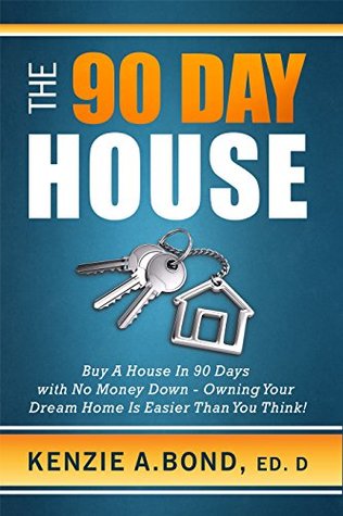 Read Online The 90 Day House: Buy a House in 90 Days with No Money Down -Owning Your Dream Home is Easier Than You Think! - Kenzie A Bond | PDF