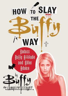 Read Online How to Slay the Buffy Way: Badass Buffy Attitude and Killer Advice - Buffy the Vampire Slayer | PDF