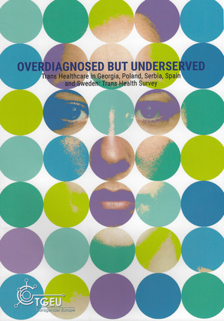 Full Download Overdiagnosed but Underserved: Trans Healthcare in Georgia, Poland, Serbia, Spain and Sweden: Trans Health Survey - Adam Smiley | PDF