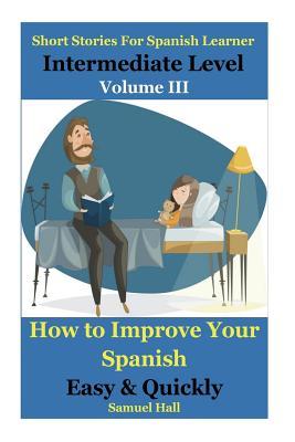 Download Short Stories for Spanish Learner at Intermediate Level: How to Improve Your Spanish Easy and Quickly - Samuel Hall | ePub