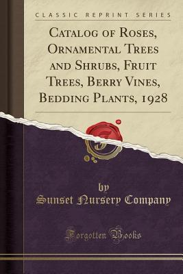 Read Online Catalog of Roses, Ornamental Trees and Shrubs, Fruit Trees, Berry Vines, Bedding Plants, 1928 (Classic Reprint) - Sunset Nursery Company | PDF