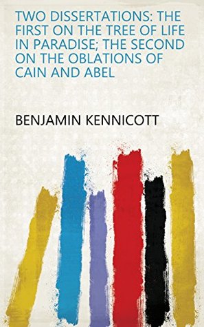 Full Download Two dissertations: the first on the tree of life in Paradise; the second on the oblations of Cain and Abel - Benjamin Kennicott | PDF